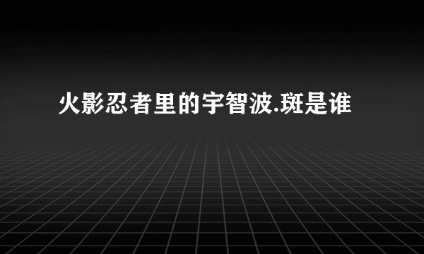 火影忍者里的宇智波.斑是谁
