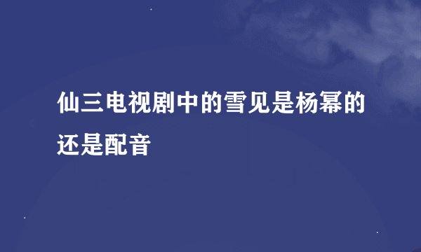 仙三电视剧中的雪见是杨幂的还是配音