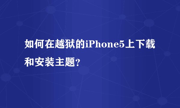 如何在越狱的iPhone5上下载和安装主题？