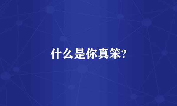 什么是你真笨?