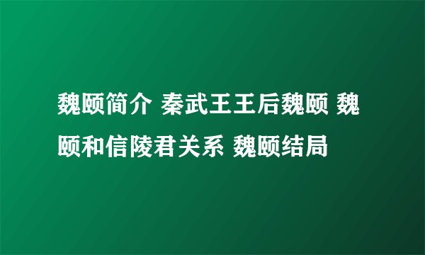 魏颐简介 秦武王王后魏颐 魏颐和信陵君关系 魏颐结局
