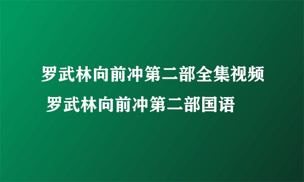 罗武林向前冲第二部全集视频 罗武林向前冲第二部国语