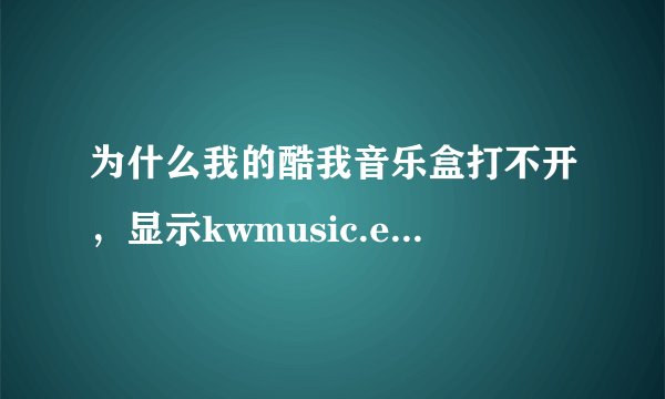 为什么我的酷我音乐盒打不开，显示kwmusic.exe应用程序错误