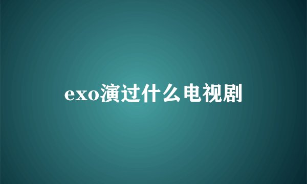 exo演过什么电视剧