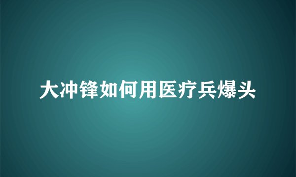 大冲锋如何用医疗兵爆头