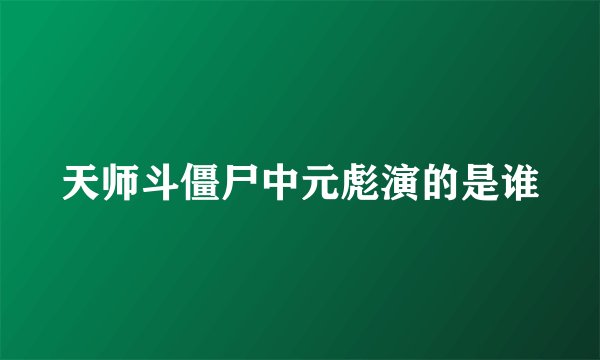 天师斗僵尸中元彪演的是谁