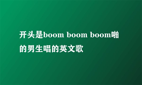 开头是boom boom boom啪的男生唱的英文歌