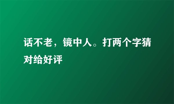 话不老，镜中人。打两个字猜对给好评
