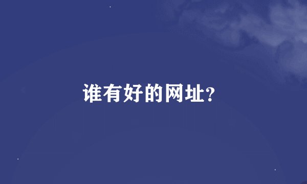 谁有好的网址？