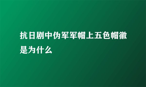 抗日剧中伪军军帽上五色帽徽是为什么