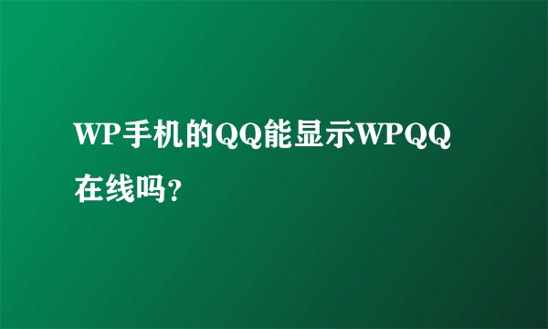 WP手机的QQ能显示WPQQ在线吗？