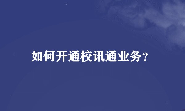 如何开通校讯通业务？