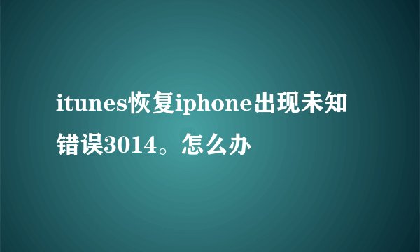 itunes恢复iphone出现未知错误3014。怎么办