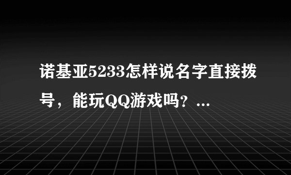 诺基亚5233怎样说名字直接拨号，能玩QQ游戏吗？谢谢大家