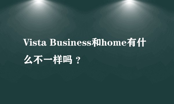 Vista Business和home有什么不一样吗 ？