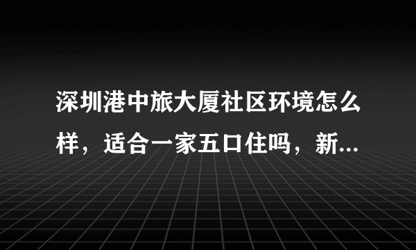 深圳港中旅大厦社区环境怎么样，适合一家五口住吗，新房交易税费怎么算？