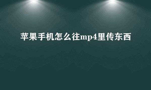 苹果手机怎么往mp4里传东西