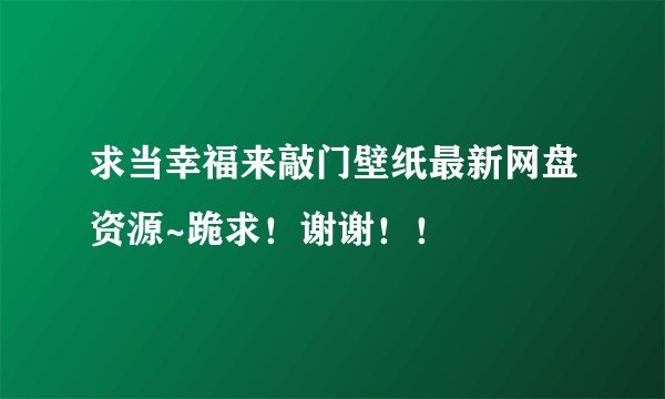 求当幸福来敲门壁纸最新网盘资源~跪求！谢谢！！