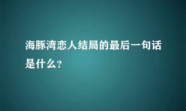 海豚湾恋人结局的最后一句话是什么？