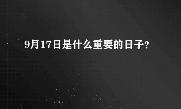 9月17日是什么重要的日子？