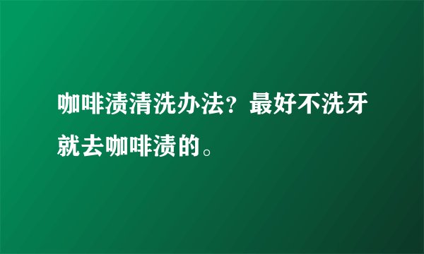 咖啡渍清洗办法？最好不洗牙就去咖啡渍的。