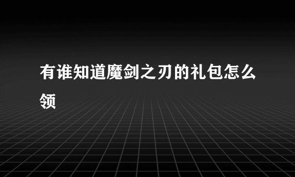有谁知道魔剑之刃的礼包怎么领