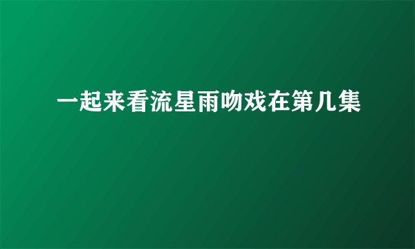 一起来看流星雨吻戏在第几集