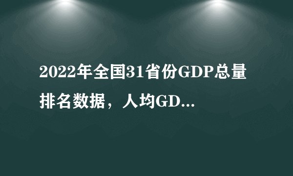 2022年全国31省份GDP总量排名数据，人均GDP排名数据