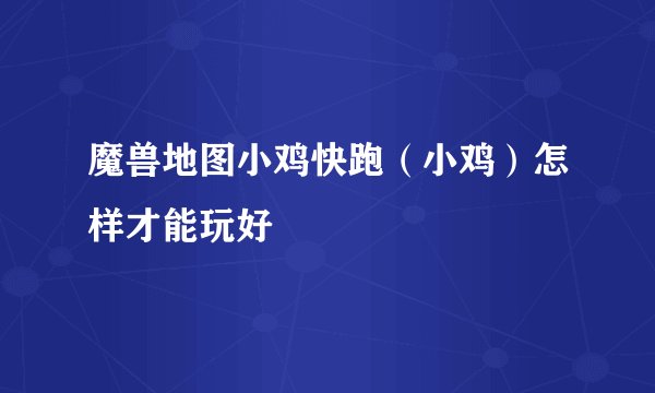魔兽地图小鸡快跑（小鸡）怎样才能玩好