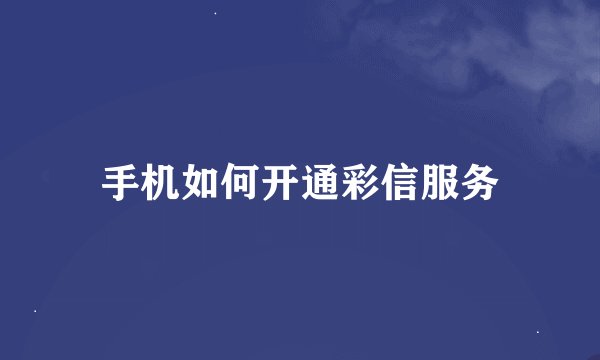 手机如何开通彩信服务
