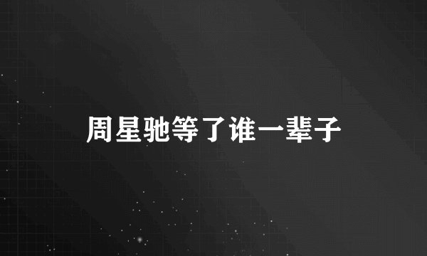 周星驰等了谁一辈子