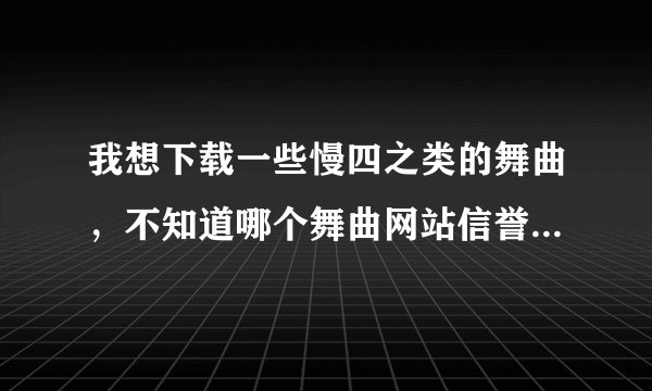 我想下载一些慢四之类的舞曲，不知道哪个舞曲网站信誉好，可以直接充值成会员的