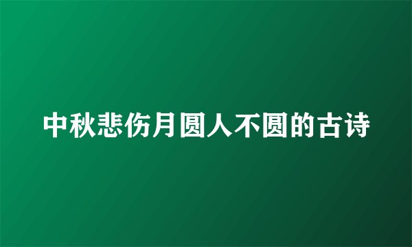 中秋悲伤月圆人不圆的古诗