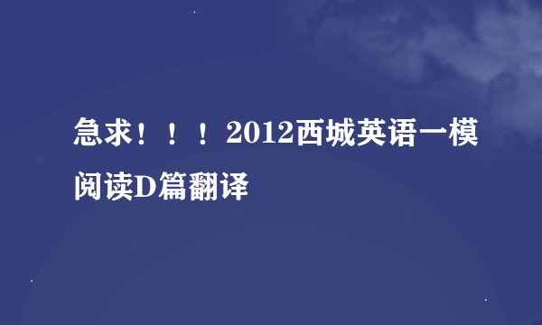 急求！！！2012西城英语一模阅读D篇翻译