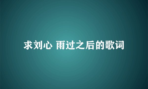 求刘心 雨过之后的歌词