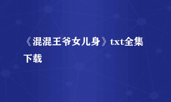 《混混王爷女儿身》txt全集下载