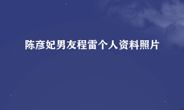 陈彦妃男友程雷个人资料照片
