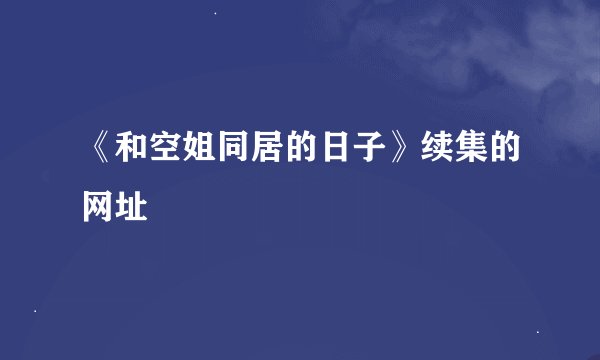 《和空姐同居的日子》续集的网址