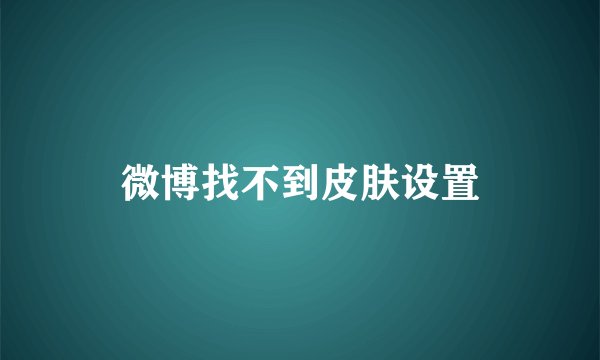 微博找不到皮肤设置