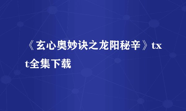 《玄心奥妙诀之龙阳秘辛》txt全集下载