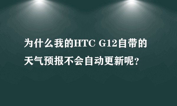 为什么我的HTC G12自带的天气预报不会自动更新呢？