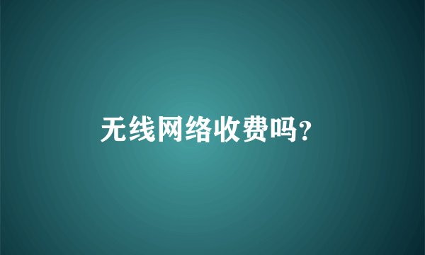 无线网络收费吗？