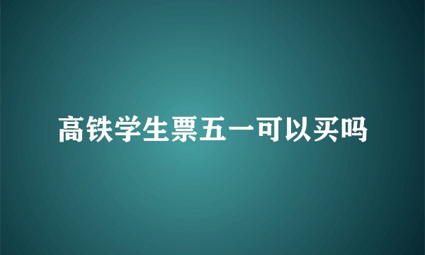 高铁学生票五一可以买吗