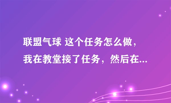 联盟气球 这个任务怎么做，我在教堂接了任务，然后在城里看到气球点不了呢，这是怎么回事？