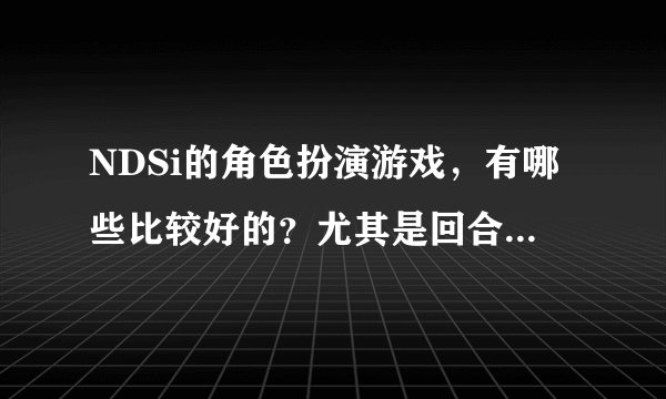 NDSi的角色扮演游戏，有哪些比较好的？尤其是回合制角色扮演游戏