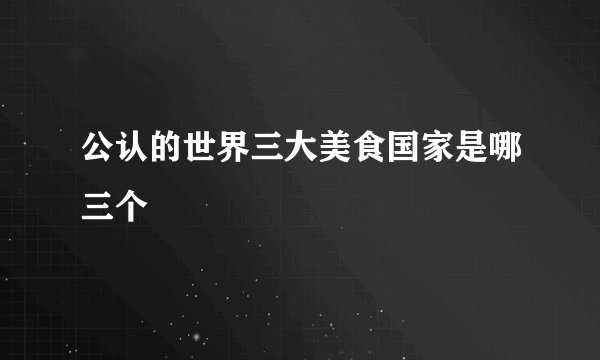公认的世界三大美食国家是哪三个