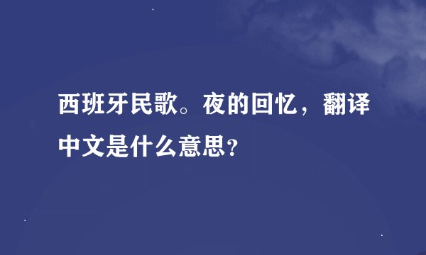 西班牙民歌。夜的回忆，翻译中文是什么意思？