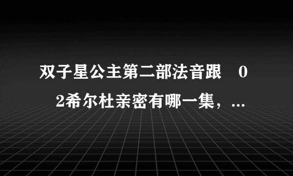 双子星公主第二部法音跟�0�2希尔杜亲密有哪一集，比如踢足球比赛。。。