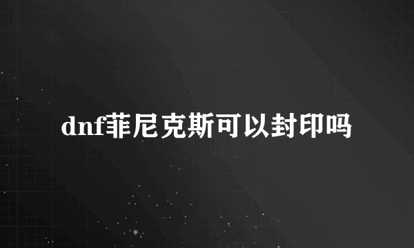 dnf菲尼克斯可以封印吗