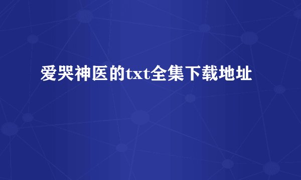 爱哭神医的txt全集下载地址